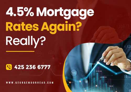 4.5% Mortgage rates again? Really? - George Moorhead