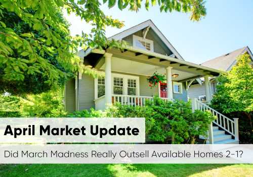 April Market Update - Did March Madness Really Outsell Available Homes 2-1?