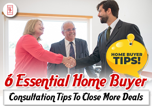 6 Essential Home Buyer Consultation Tips To Close More Deals