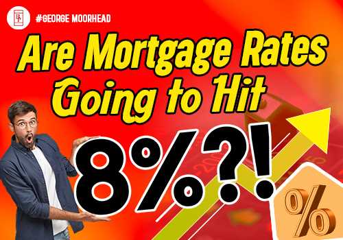 Are Mortgage Rates Going To Hit 8%?! - Presented by George Moorhead