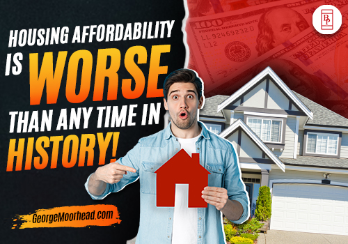Housing Affordability Is Worse Than Any Time In History!