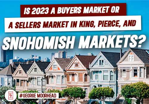 Is 2023 a Buyers Market or a Sellers Market in King, Pierce, and Snohomish Markets?